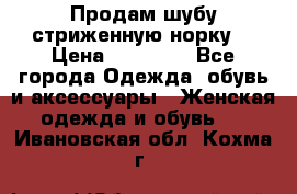 Продам шубу стриженную норку  › Цена ­ 23 000 - Все города Одежда, обувь и аксессуары » Женская одежда и обувь   . Ивановская обл.,Кохма г.